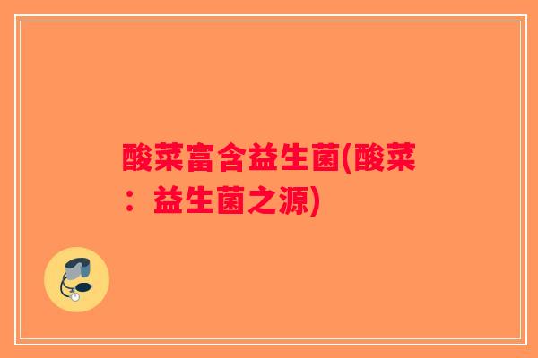 酸菜富含益生菌(酸菜:益生菌之源) 酸菜富含益生菌(酸菜:益生菌之源)