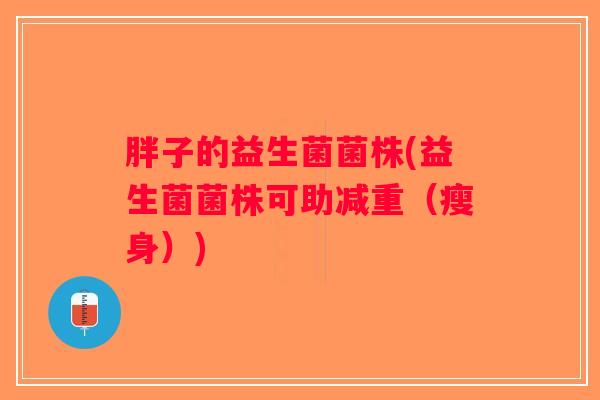 胖子的益生菌菌株(益生菌菌株可助减重（瘦身）)