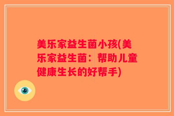 美乐家益生菌小孩(美乐家益生菌：帮助儿童健康生长的好帮手)