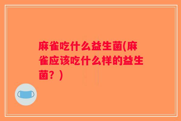 麻雀吃什么益生菌(麻雀应该吃什么样的益生菌？)