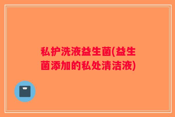 私护洗液益生菌(益生菌添加的私处清洁液)