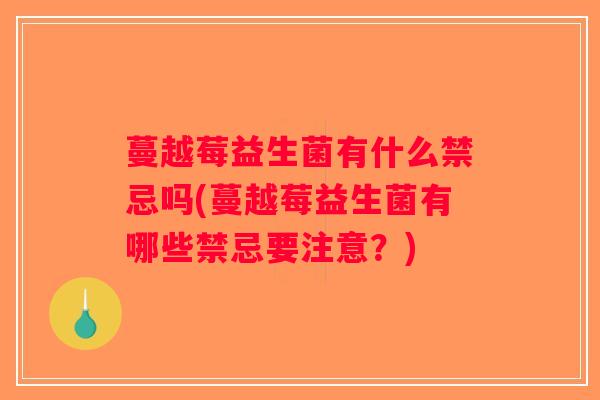 蔓越莓益生菌有什么禁忌吗(蔓越莓益生菌有哪些禁忌要注意？)