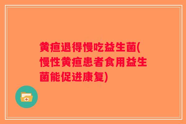 黄疸退得慢吃益生菌(慢性黄疸患者食用益生菌能促进康复)