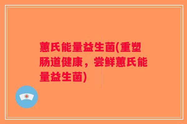 蕙氏能量益生菌(重塑肠道健康，尝鲜蕙氏能量益生菌)