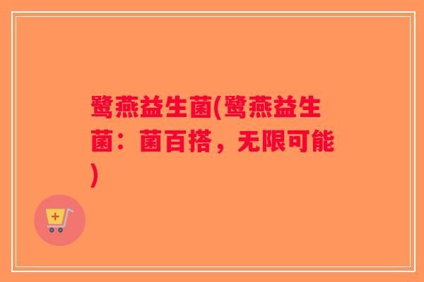 鹭燕益生菌(鹭燕益生菌：菌百搭，无限可能)