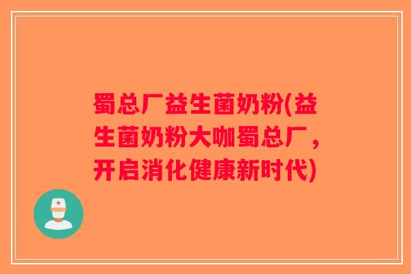 蜀总厂益生菌奶粉(益生菌奶粉大咖蜀总厂,开启消化健康新时代) 蜀总厂益生菌奶粉(益生菌奶粉大咖蜀总厂,开启消化健康新时代)