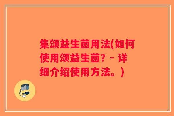 集颂益生菌用法(如何使用颂益生菌？- 详细介绍使用方法。)