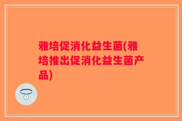 雅培促消化益生菌(雅培推出促消化益生菌产品)