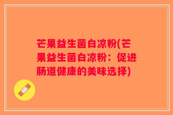 芒果益生菌白凉粉(芒果益生菌白凉粉：促进肠道健康的美味选择)