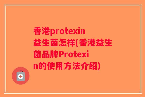 香港protexin益生菌怎样(香港益生菌品牌Protexin的使用方法介绍)