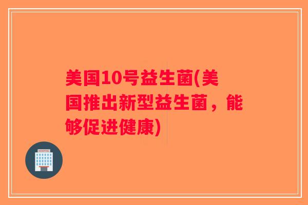 美国10号益生菌(美国推出新型益生菌，能够促进健康)