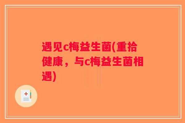 遇见c梅益生菌(重拾健康，与c梅益生菌相遇)