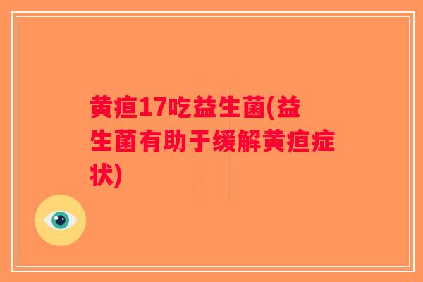 黄疸17吃益生菌(益生菌有助于缓解黄疸症状) 黄疸17吃益生菌(益生菌有助于缓解黄疸症状)