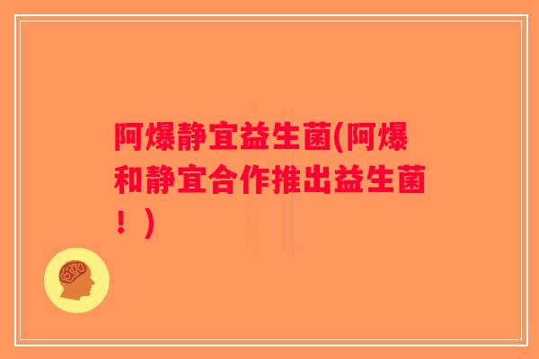 阿爆静宜益生菌(阿爆和静宜合作推出益生菌!) 阿爆静宜益生菌(阿爆和静宜合作推出益生菌!)