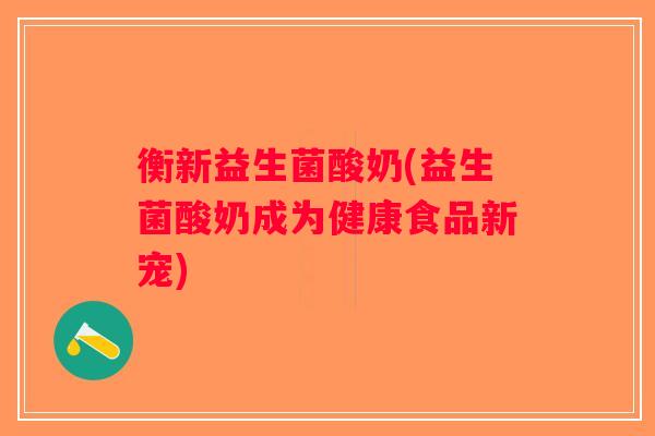 衡新益生菌酸奶(益生菌酸奶成为健康食品新宠)