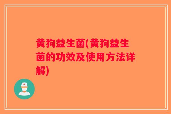 黄狗益生菌(黄狗益生菌的功效及使用方法详解)