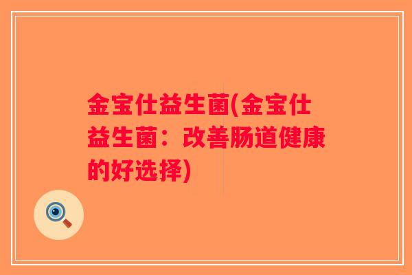金宝仕益生菌(金宝仕益生菌：改善肠道健康的好选择)