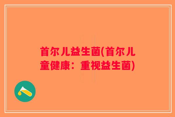 首尔儿益生菌(首尔儿童健康：重视益生菌)