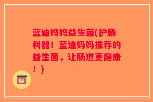 蓝迪妈妈益生菌(护肠利器！蓝迪妈妈推荐的益生菌，让肠道更健康！)