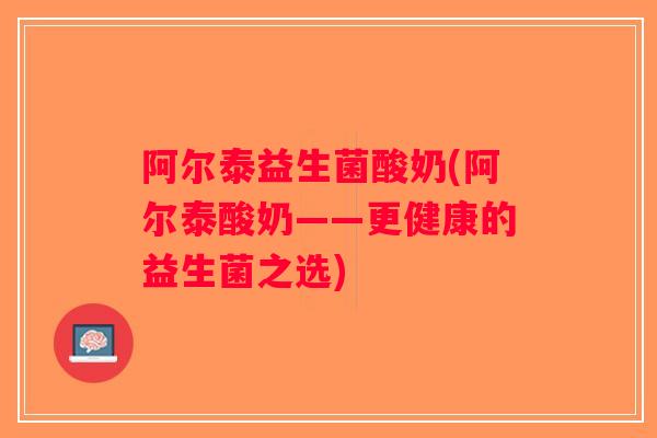 阿尔泰益生菌酸奶(阿尔泰酸奶——更健康的益生菌之选)