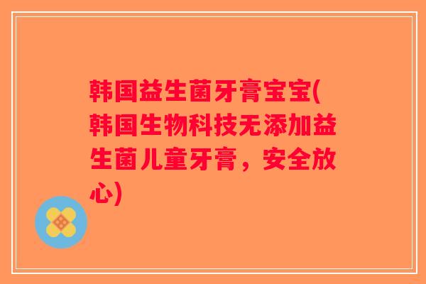 韩国益生菌牙膏宝宝(韩国生物科技无添加益生菌儿童牙膏,安全放心) 韩国益生菌牙膏宝宝(韩国生物科技无添加益生菌儿童牙膏,安全放心)