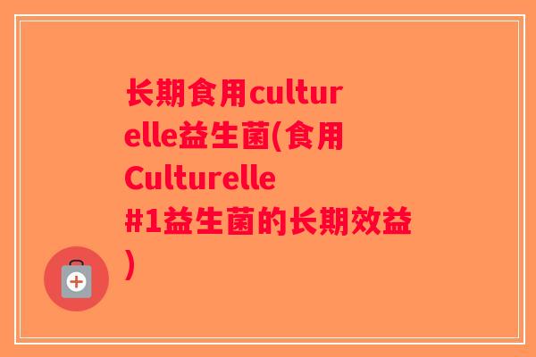 长期食用culturelle益生菌(食用Culturelle#1益生菌的长期效益)