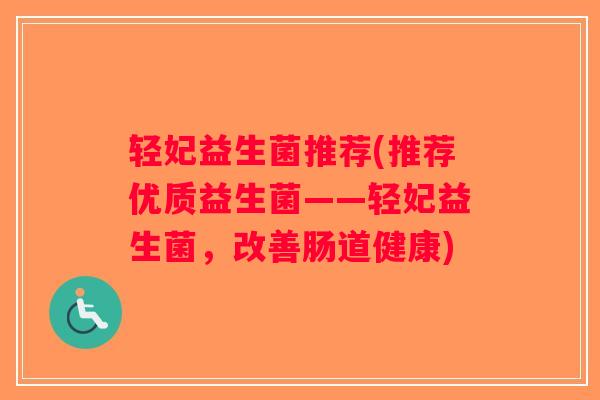 轻妃益生菌推荐(推荐优质益生菌——轻妃益生菌，改善肠道健康)