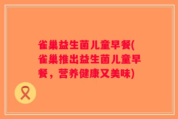 雀巢益生菌儿童早餐(雀巢推出益生菌儿童早餐，营养健康又美味)