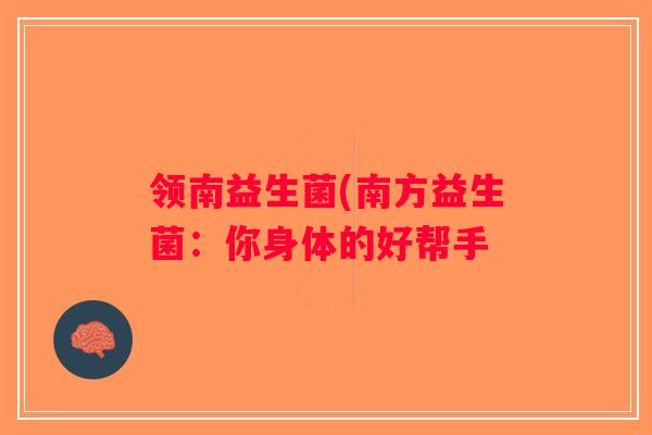 领南益生菌(南方益生菌：你身体的好帮手
