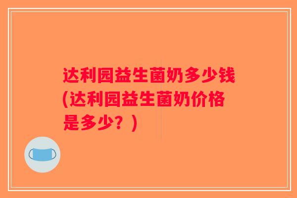 达利园益生菌奶多少钱(达利园益生菌奶价格是多少？)