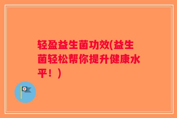 轻盈益生菌功效(益生菌轻松帮你提升健康水平！)