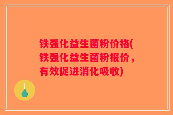 铁强化益生菌粉价格(铁强化益生菌粉报价,有效促进消化吸收) 铁强化益生菌粉价格(铁强化益生菌粉报价,有效促进消化吸收)