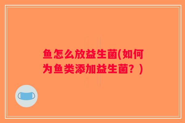 鱼怎么放益生菌(如何为鱼类添加益生菌？)