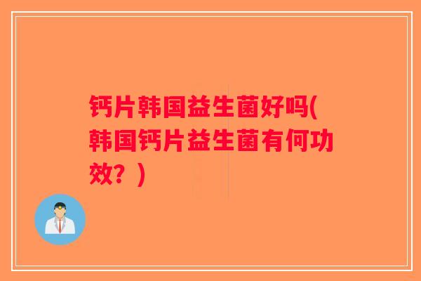 钙片韩国益生菌好吗(韩国钙片益生菌有何功效？)