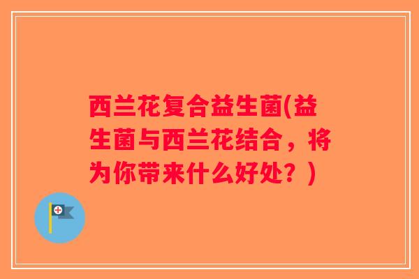 西兰花复合益生菌(益生菌与西兰花结合，将为你带来什么好处？)