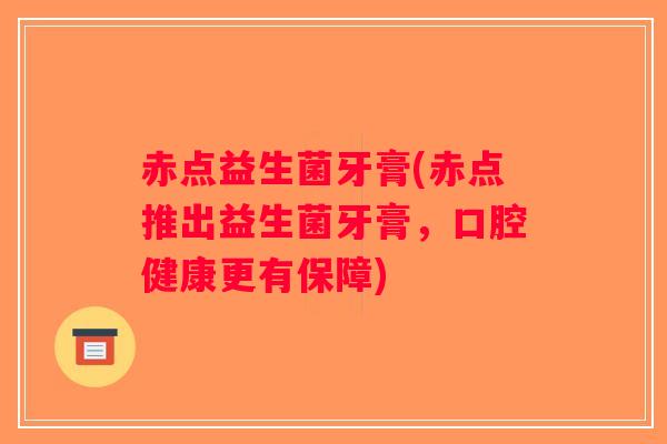 赤点益生菌牙膏(赤点推出益生菌牙膏,口腔健康更有保障) 赤点益生菌牙膏(赤点推出益生菌牙膏,口腔健康更有保障)