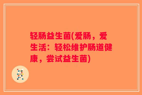 轻肠益生菌(爱肠，爱生活：轻松维护肠道健康，尝试益生菌)