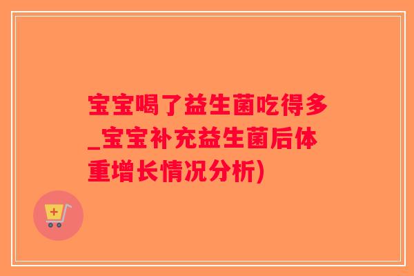 宝宝喝了益生菌吃得多_宝宝补充益生菌后体重增长情况分析)