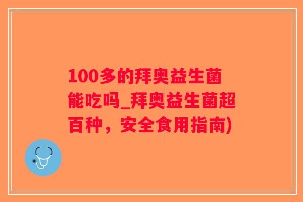 100多的拜奥益生菌能吃吗_拜奥益生菌超百种,安全食用指南) 100多的拜奥益生菌能吃吗_拜奥益生菌超百种,安全食用指南)