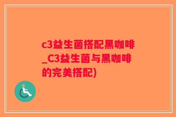 c3益生菌搭配黑咖啡_C3益生菌与黑咖啡的完美搭配)