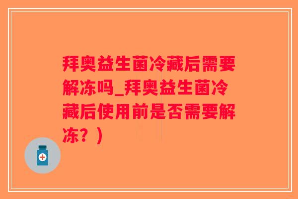 拜奥益生菌冷藏后需要解冻吗_拜奥益生菌冷藏后使用前是否需要解冻？)