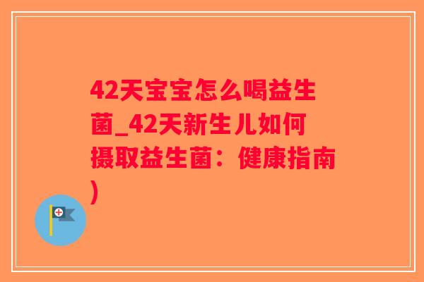 42天宝宝怎么喝益生菌_42天新生儿如何摄取益生菌:健康指南) 42天宝宝怎么喝益生菌_42天新生儿如何摄取益生菌:健康指南)
