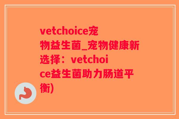 vetchoice宠物益生菌_宠物健康新选择：vetchoice益生菌助力肠道平衡)
