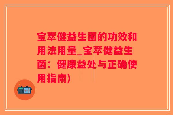 宝萃健益生菌的功效和用法用量_宝萃健益生菌：健康益处与正确使用指南)