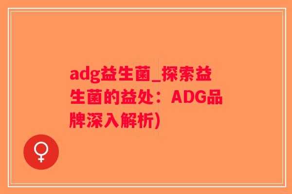 adg益生菌_探索益生菌的益处：ADG品牌深入解析)