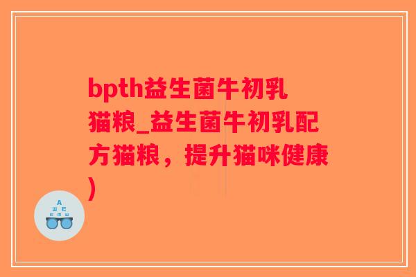 bpth益生菌牛初乳猫粮_益生菌牛初乳配方猫粮，提升猫咪健康)