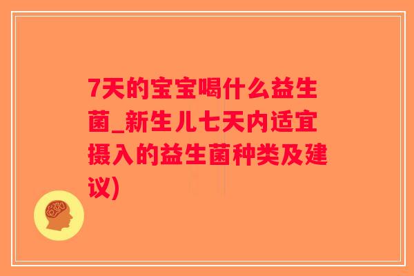 7天的宝宝喝什么益生菌_新生儿七天内适宜摄入的益生菌种类及建议)