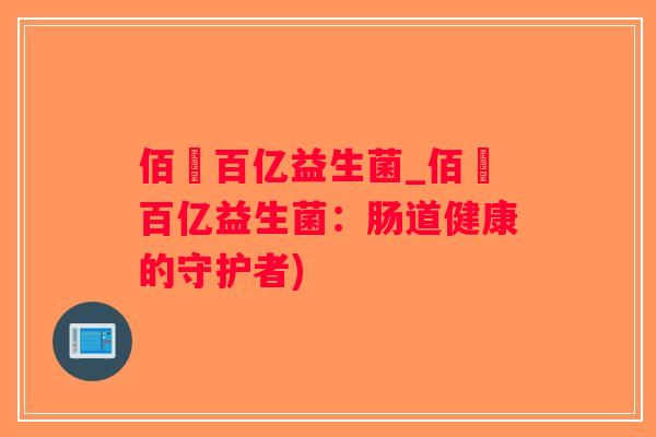 佰億百亿益生菌_佰億百亿益生菌：肠道健康的守护者)