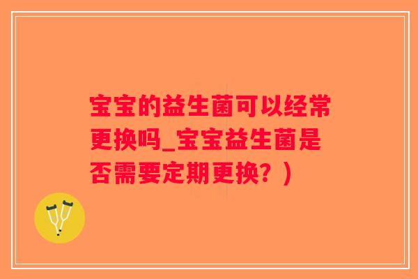 宝宝的益生菌可以经常更换吗_宝宝益生菌是否需要定期更换？)