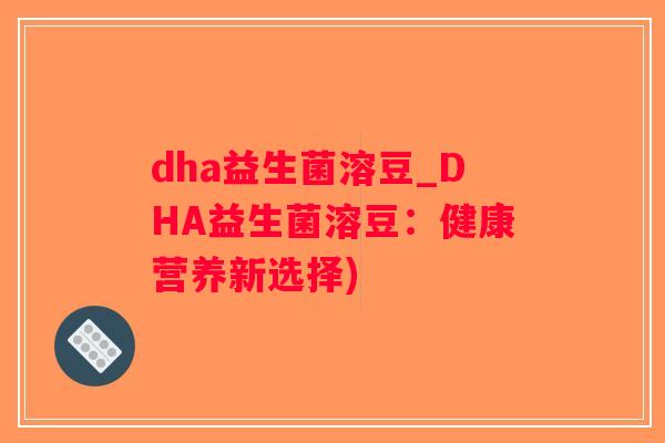 dha益生菌溶豆_DHA益生菌溶豆：健康营养新选择)